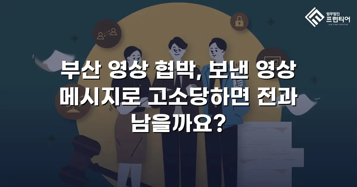 부산 영상 협박, 보낸 영상 메시지로 고소당하면 전과 남을까요?