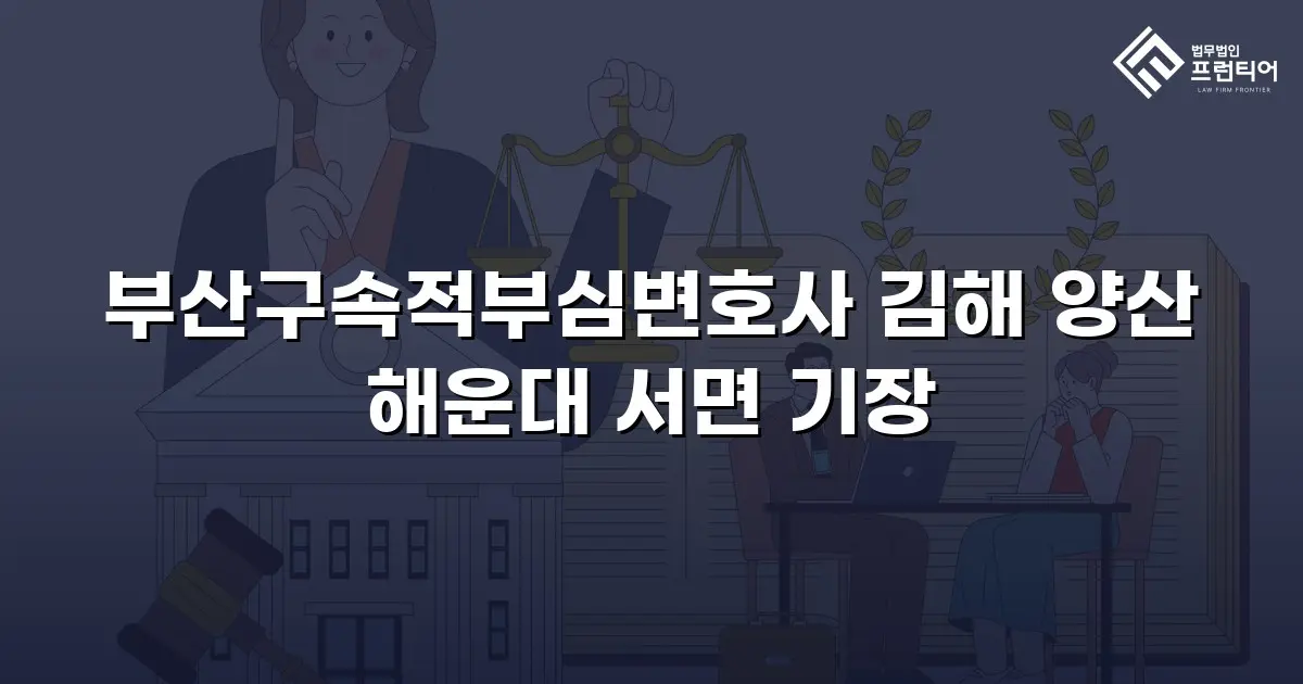 부산구속적부심변호사 김해 양산 해운대 서면 기장