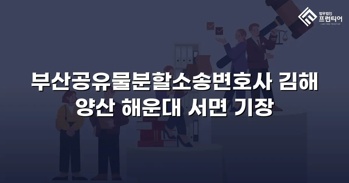 부산공유물분할소송변호사 김해 양산 해운대 서면 기장