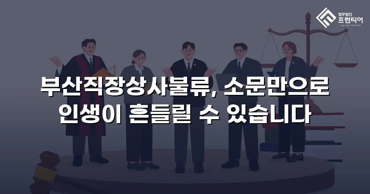 부산직장상사불류, 소문만으로 인생이 흔들릴 수 있습니다