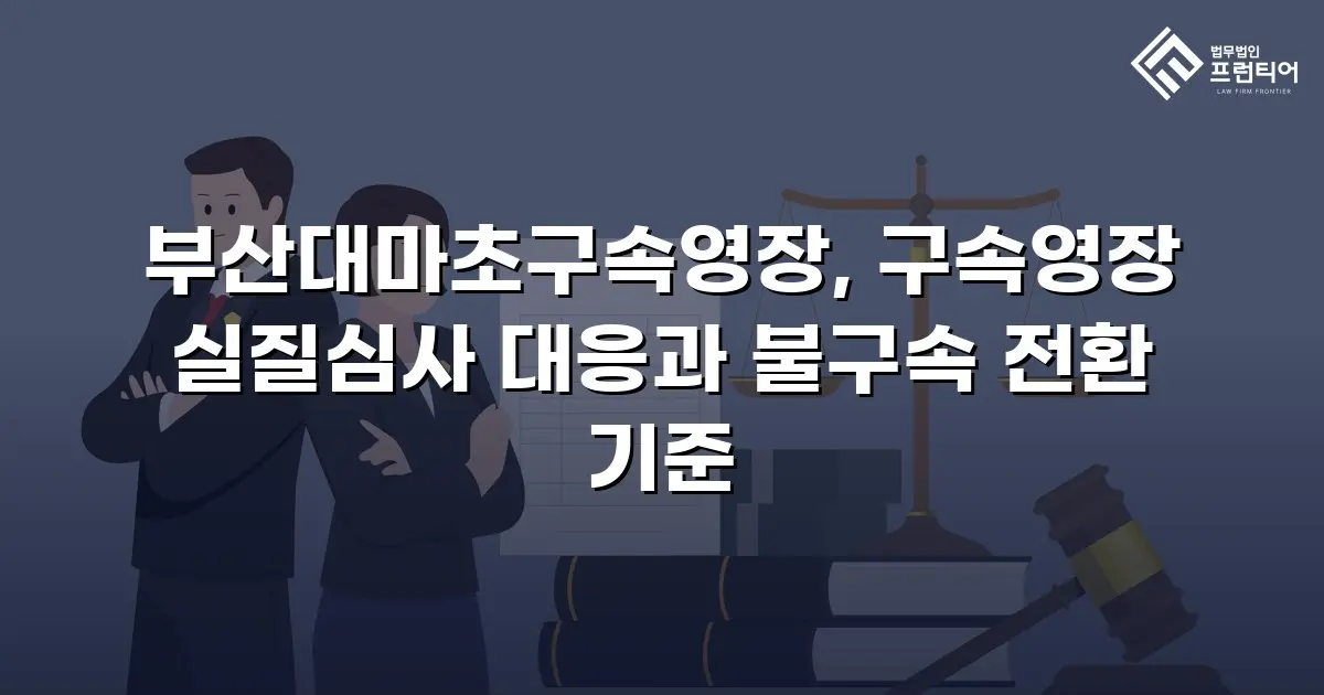 부산대마초구속영장, 구속영장 실질심사 대응과 불구속 전환 기준