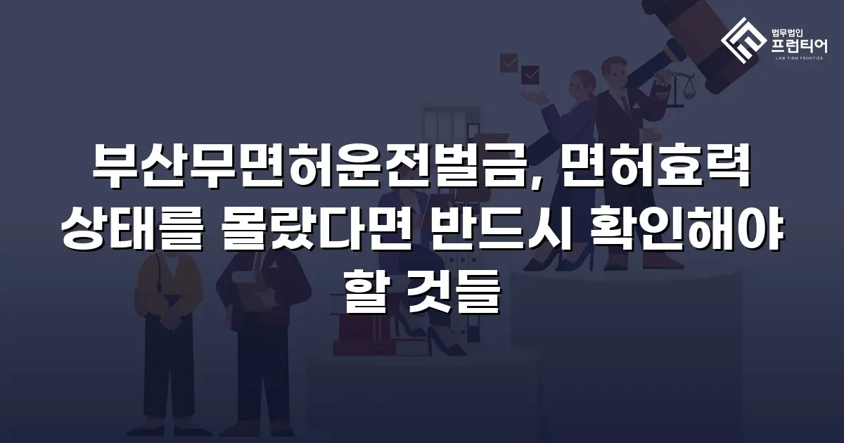 부산무면허운전벌금, 면허효력 상태를 몰랐다면 반드시 확인해야 할 것들