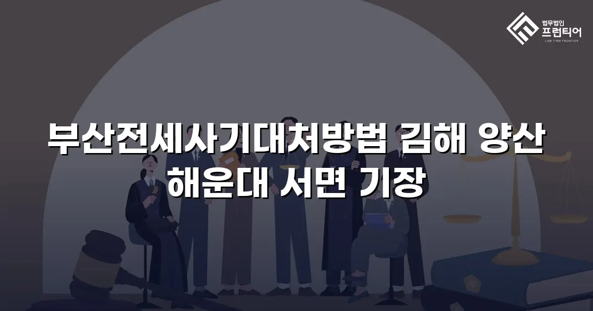 부산전세사기대처방법 김해 양산 해운대 서면 기장