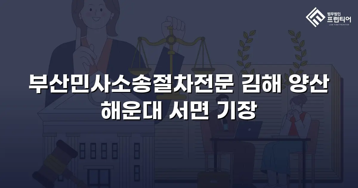 부산민사소송절차전문 김해 양산 해운대 서면 기장