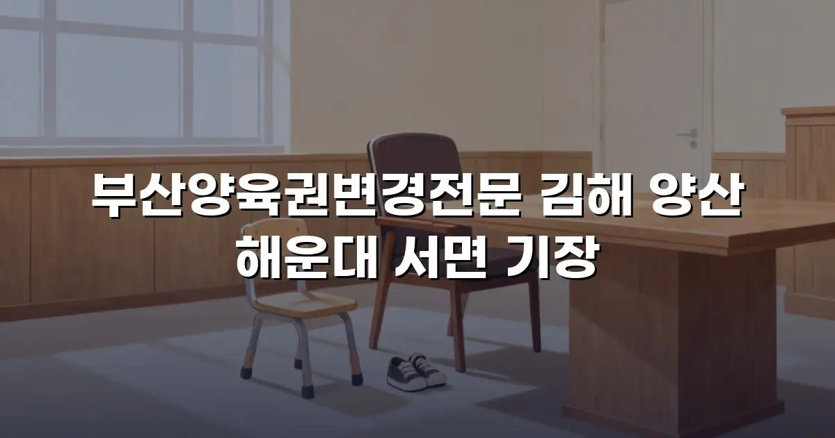 부산양육권변경전문 김해 양산 해운대 서면 기장
