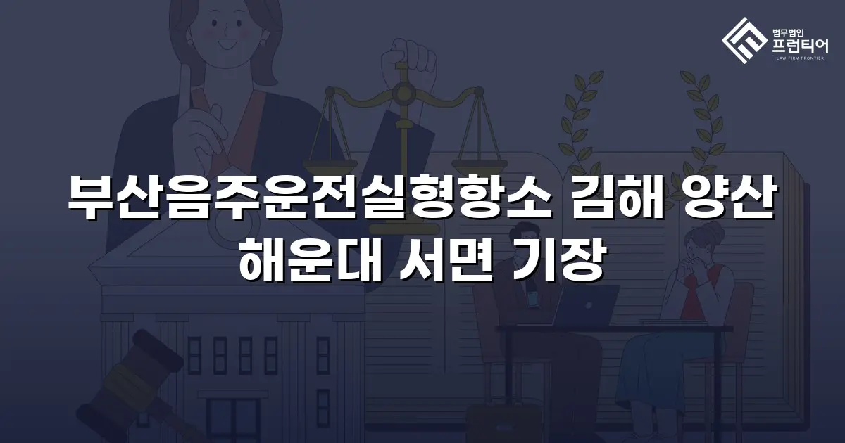 부산음주운전실형항소 김해 양산 해운대 서면 기장