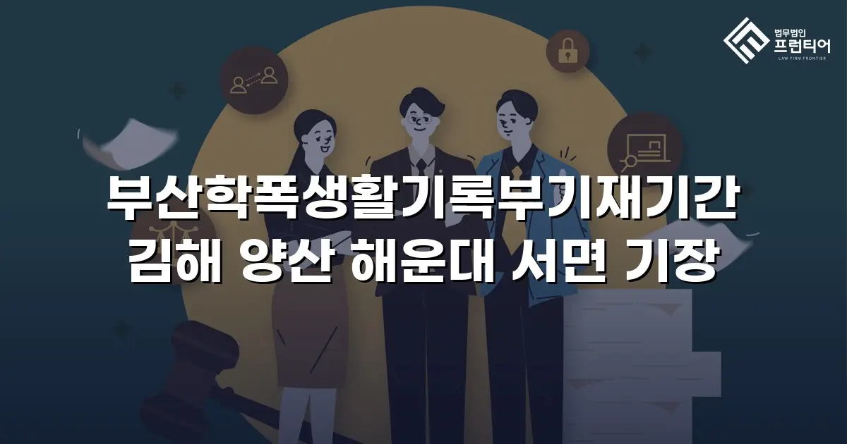 부산학폭생활기록부기재기간 김해 양산 해운대 서면 기장