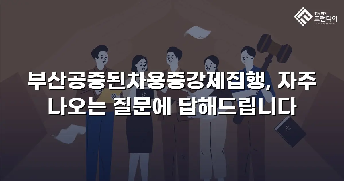부산공증된차용증강제집행, 자주 나오는 질문에 답해드립니다