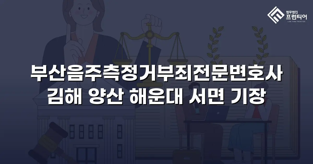 부산음주측정거부죄전문변호사 김해 양산 해운대 서면 기장