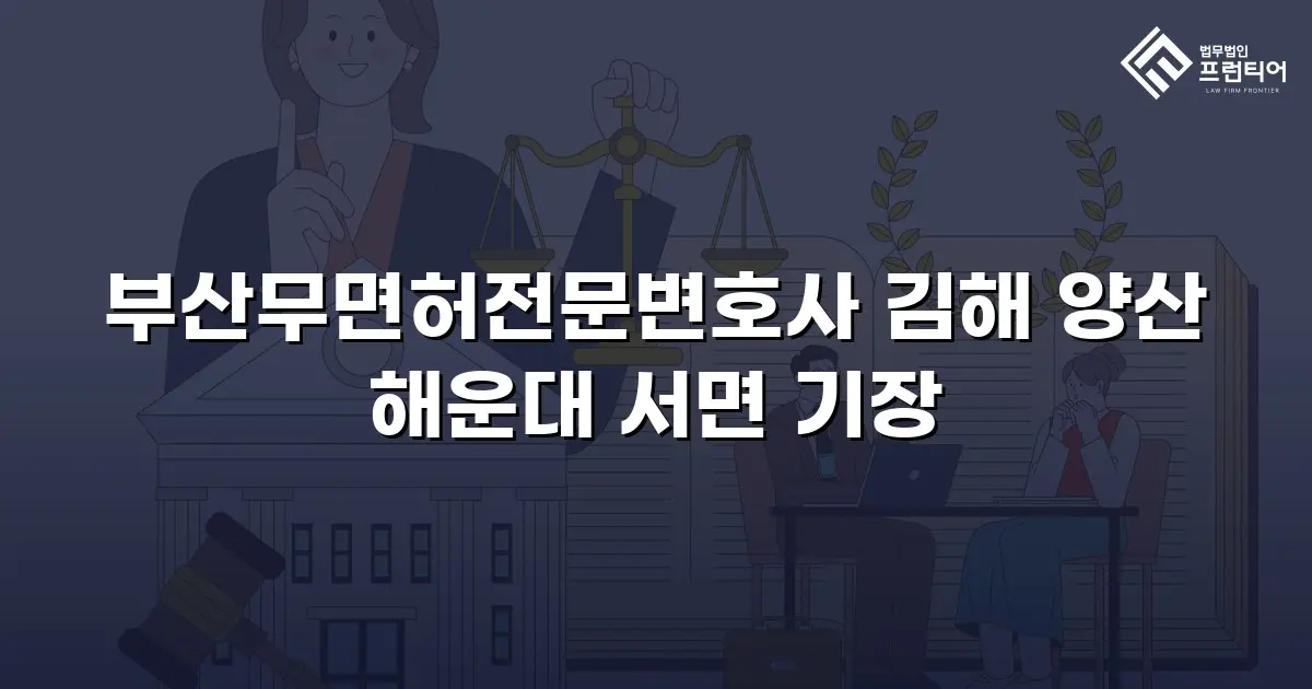 부산무면허전문변호사 김해 양산 해운대 서면 기장