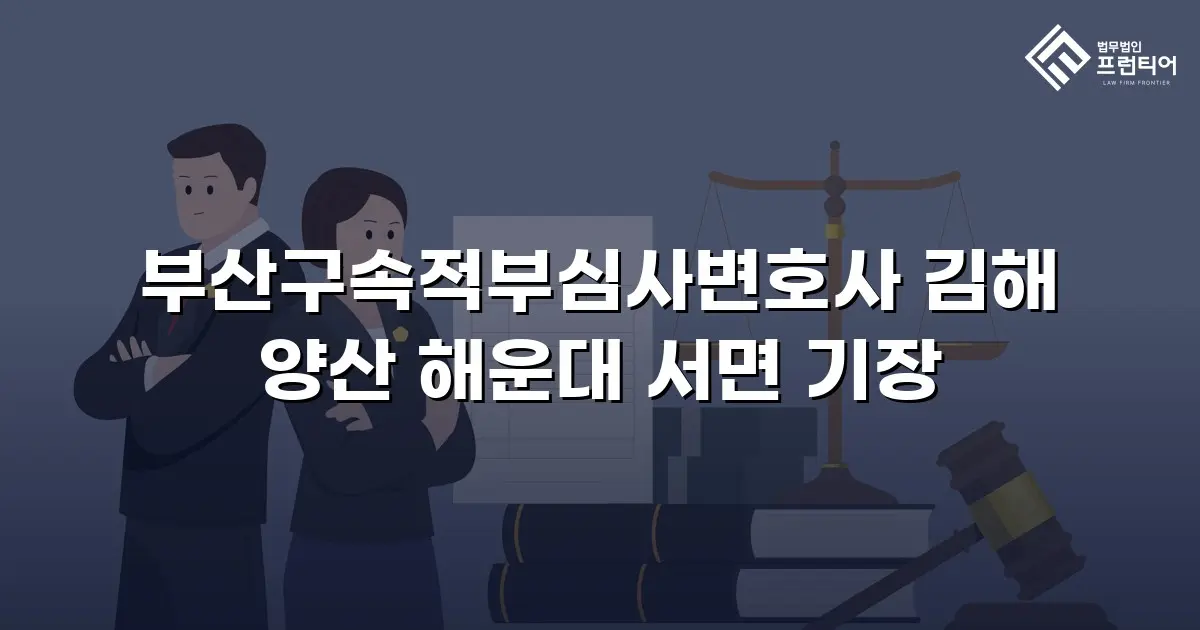 부산구속적부심사변호사 김해 양산 해운대 서면 기장