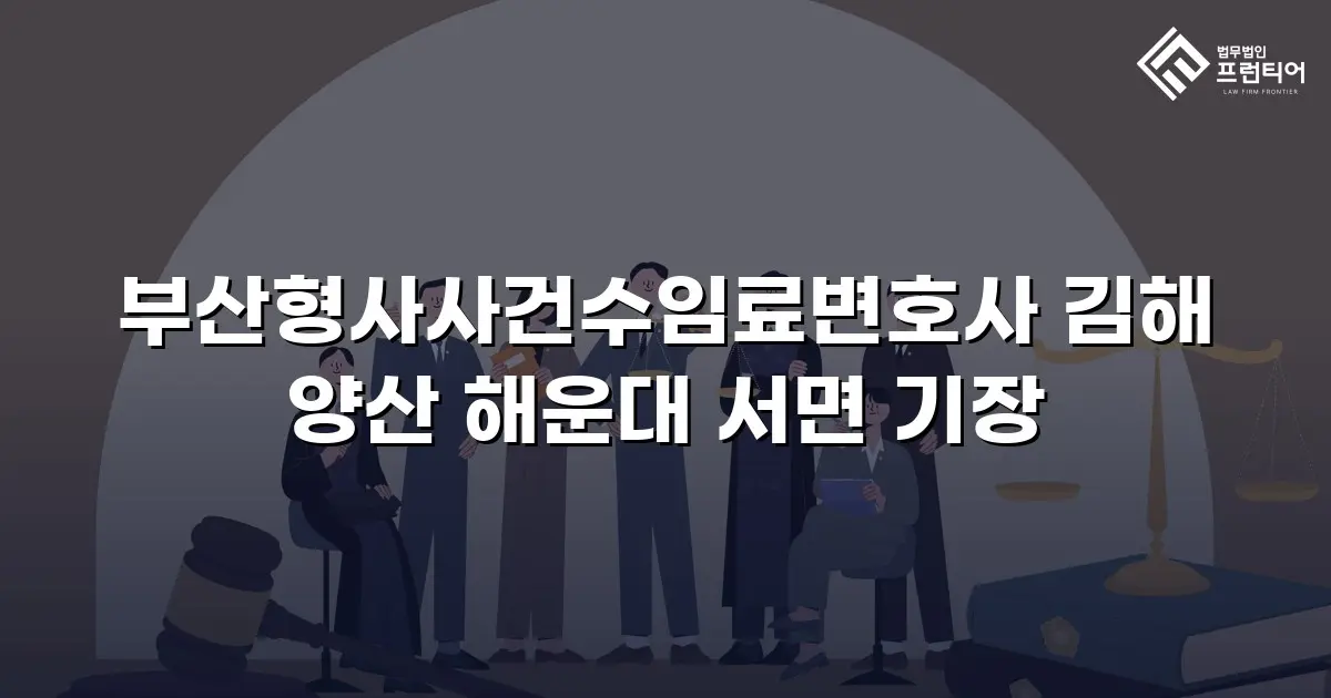 부산형사사건수임료변호사 김해 양산 해운대 서면 기장