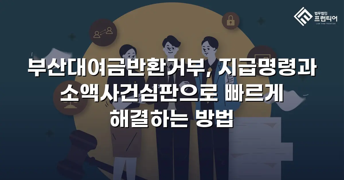 부산대여금반환거부, 지급명령과 소액사건심판으로 빠르게 해결하는 방법