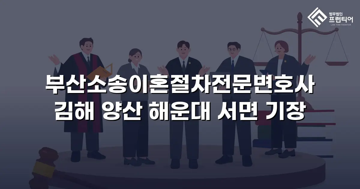 부산소송이혼절차전문변호사 김해 양산 해운대 서면 기장