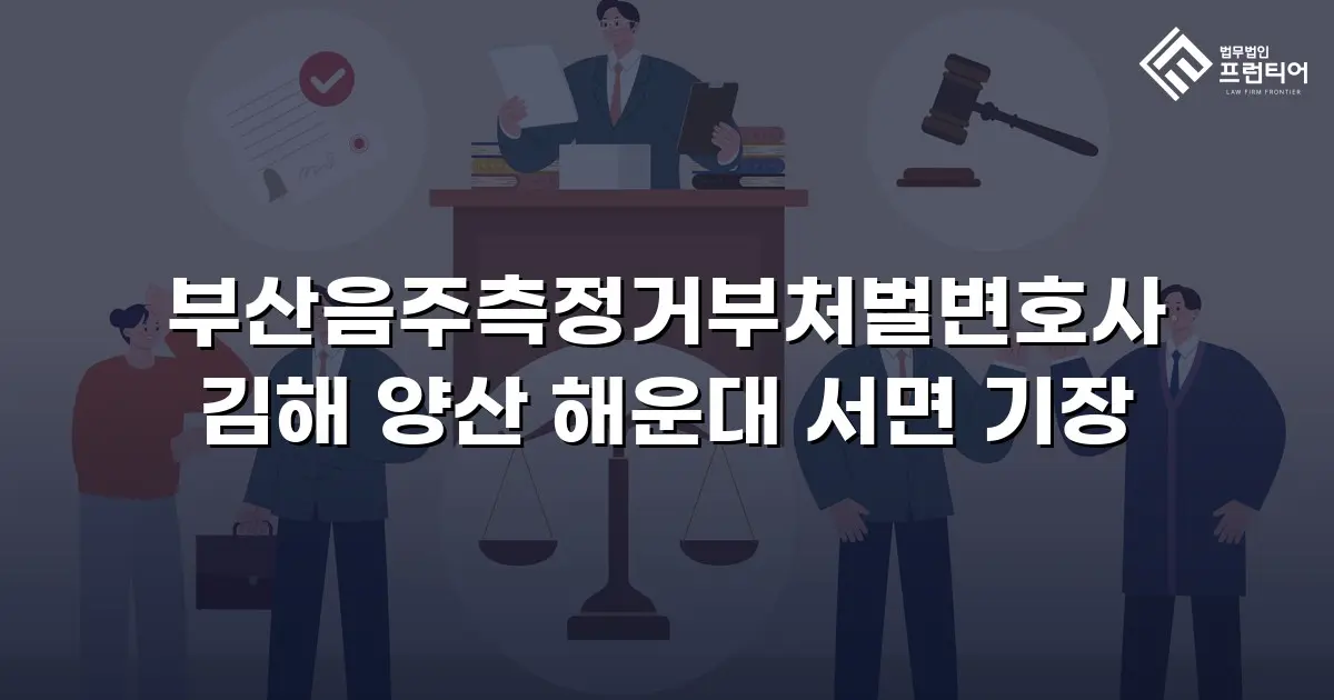 부산음주측정거부처벌변호사 김해 양산 해운대 서면 기장