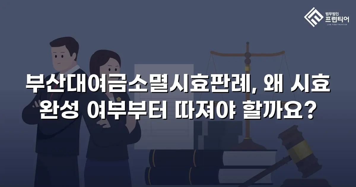 부산대여금소멸시효판례, 왜 시효 완성 여부부터 따져야 할까요?