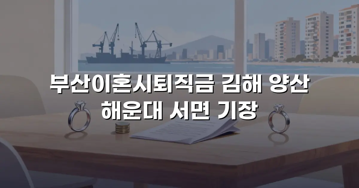 부산이혼시퇴직금 김해 양산 해운대 서면 기장