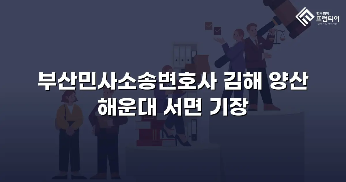 부산민사소송변호사 김해 양산 해운대 서면 기장