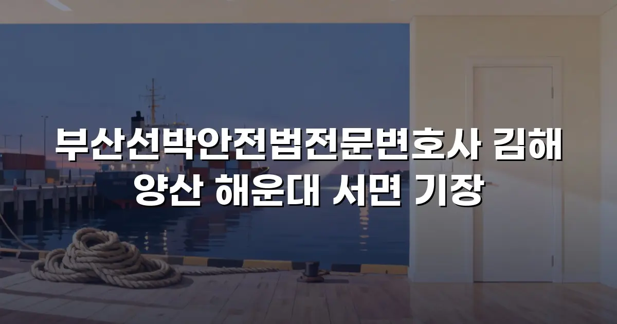 부산선박안전법전문변호사 김해 양산 해운대 서면 기장