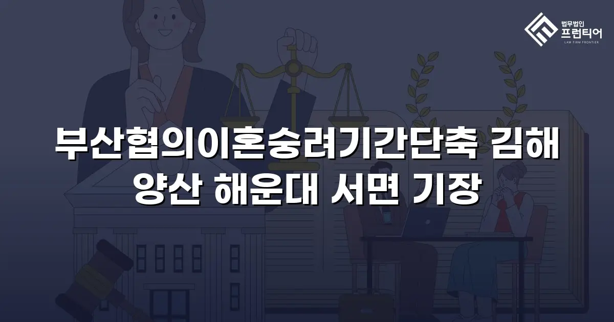 부산협의이혼숭려기간단축 김해 양산 해운대 서면 기장