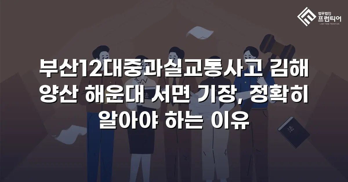 부산12대중과실교통사고 김해 양산 해운대 서면 기장, 정확히 알아야 하는 이유