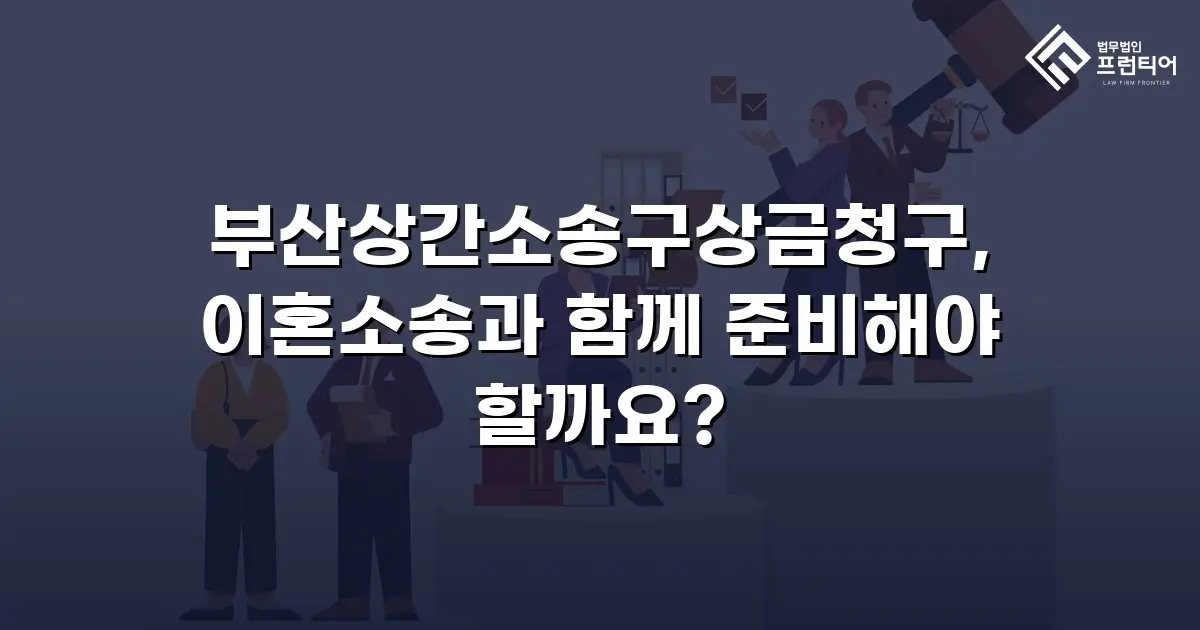 부산상간소송구상금청구, 이혼소송과 함께 준비해야 할까요?