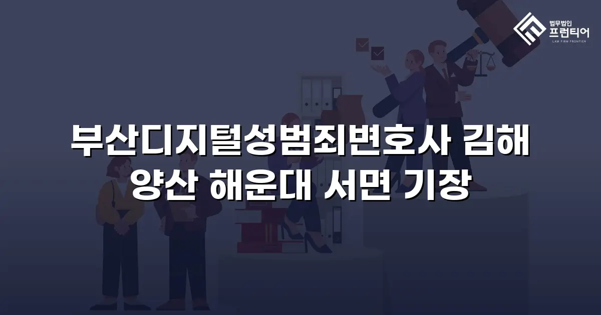 부산디지털성범죄변호사 김해 양산 해운대 서면 기장