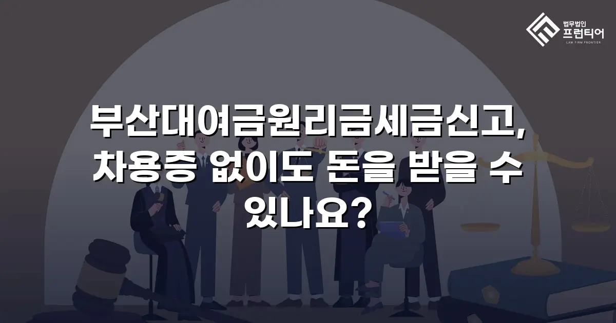 부산대여금원리금세금신고, 차용증 없이도 돈을 받을 수 있나요?