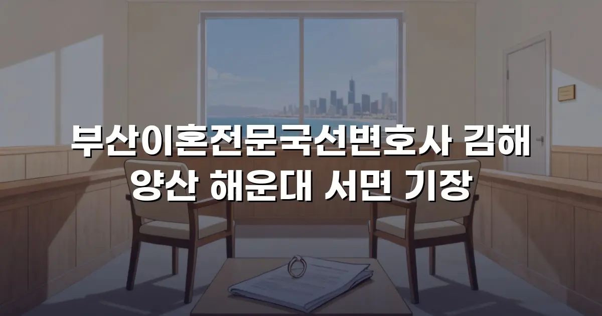 부산이혼전문국선변호사 김해 양산 해운대 서면 기장