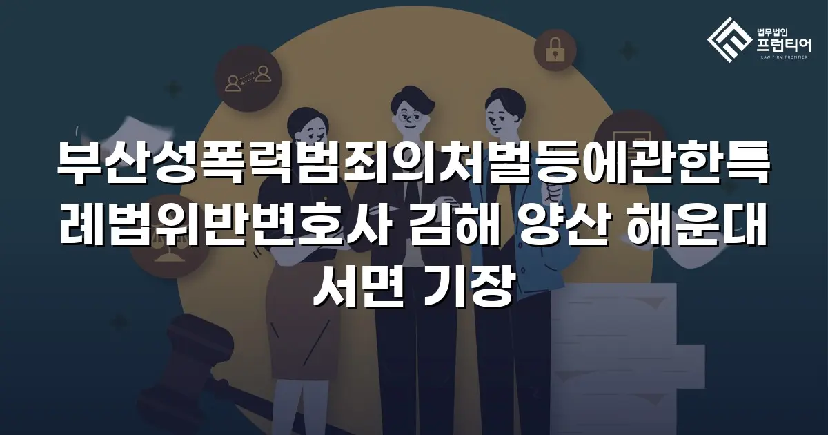 부산성폭력범죄의처벌등에관한특례법위반변호사 김해 양산 해운대 서면 기장