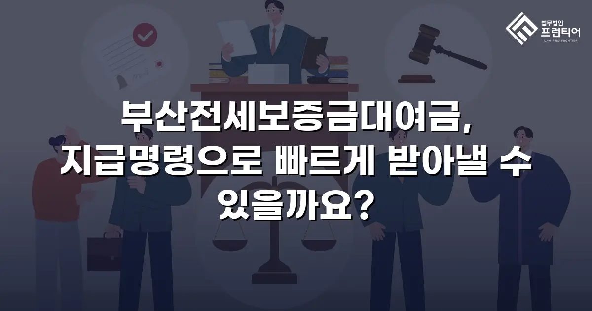 부산전세보증금대여금, 지급명령으로 빠르게 받아낼 수 있을까요?