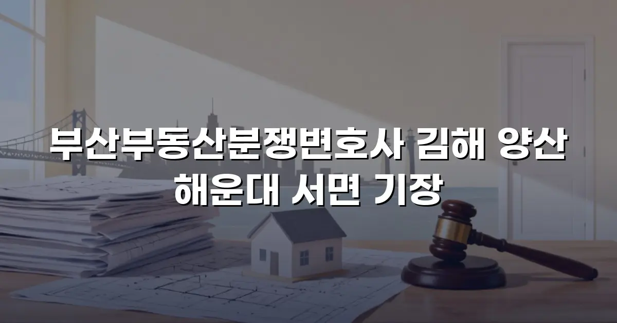 부산부동산분쟁변호사 김해 양산 해운대 서면 기장