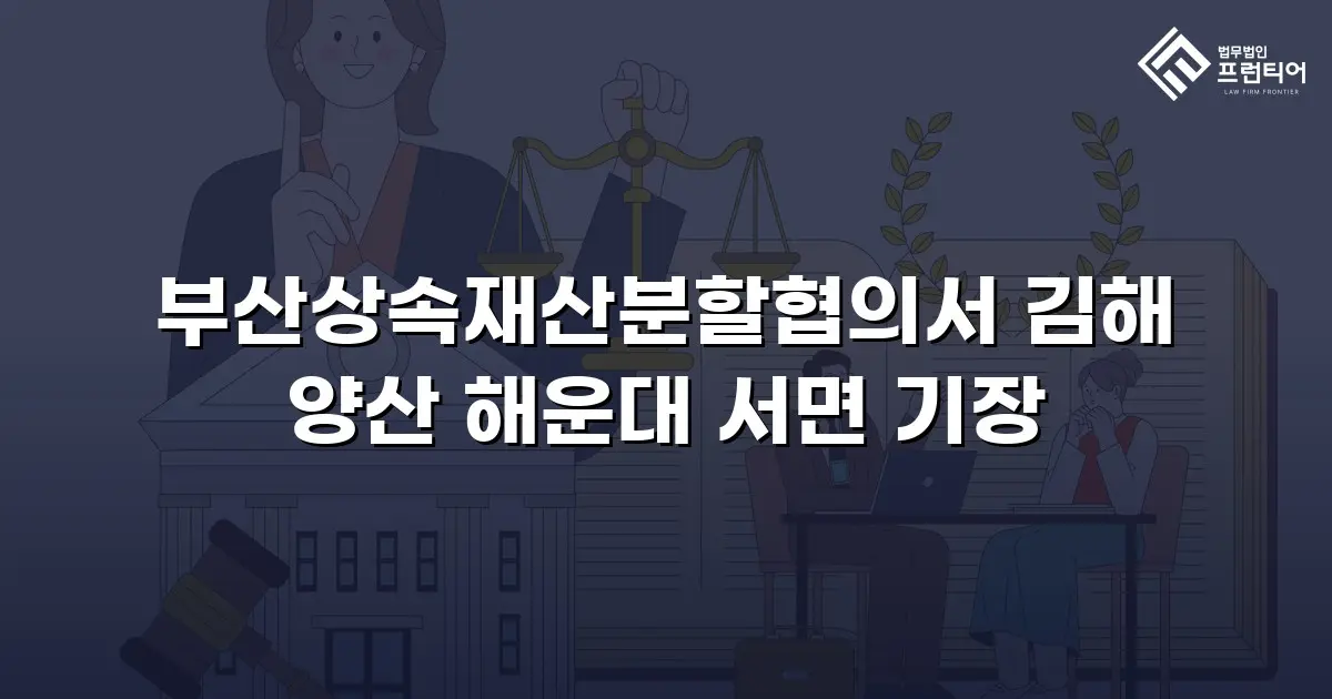 부산상속재산분할협의서 김해 양산 해운대 서면 기장