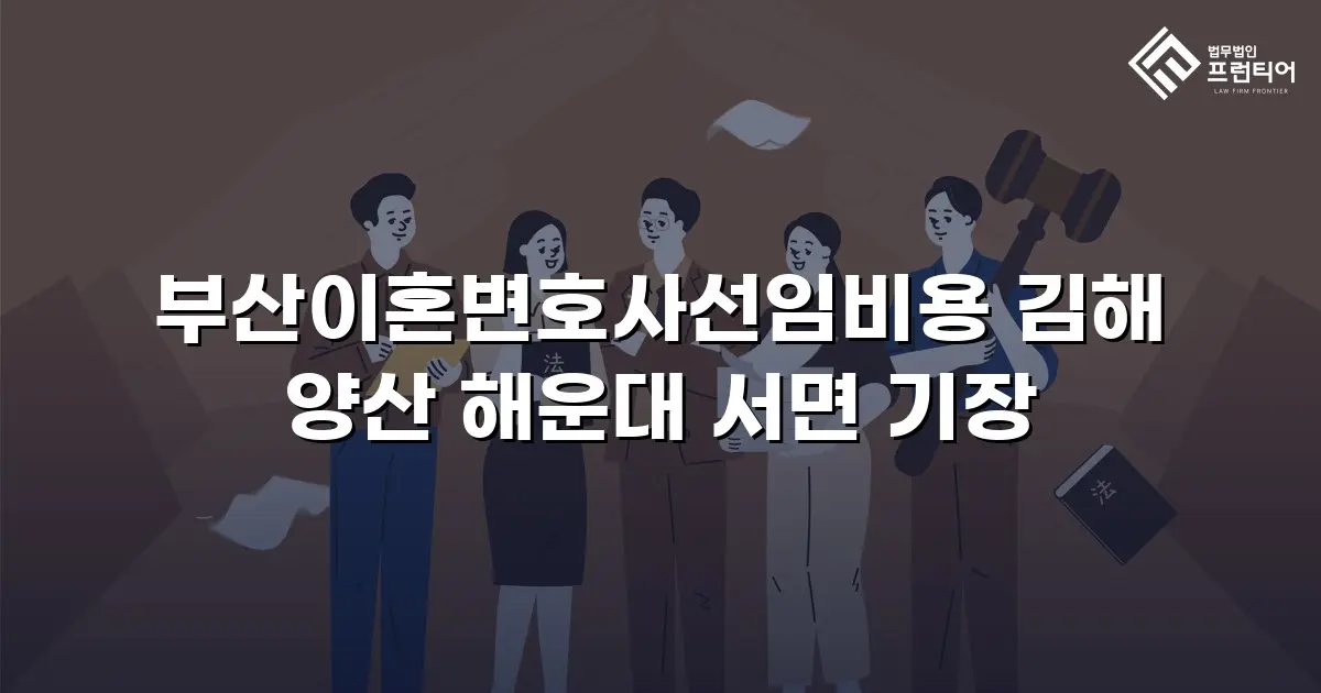 부산이혼변호사선임비용 김해 양산 해운대 서면 기장