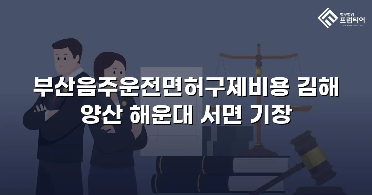 부산음주운전면허구제비용 김해 양산 해운대 서면 기장