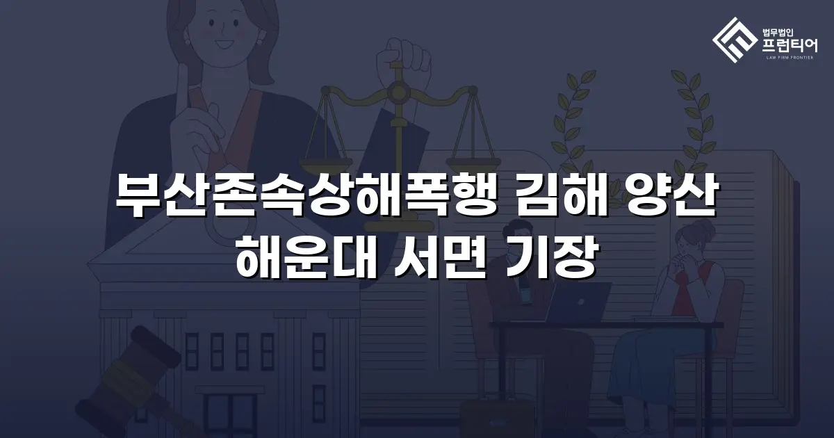 부산존속상해폭행 김해 양산 해운대 서면 기장