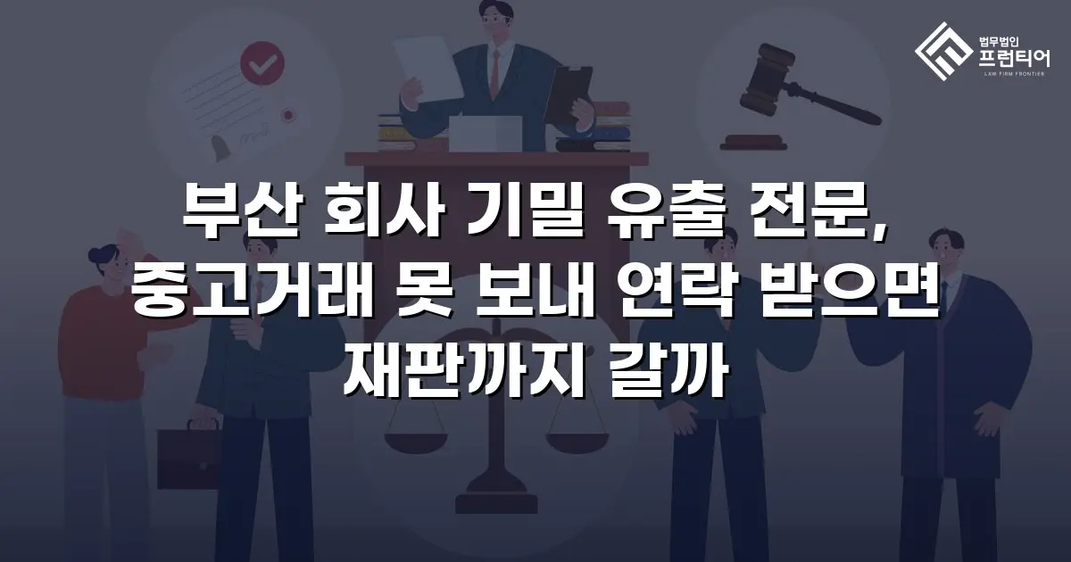 부산 회사 기밀 유출 전문, 중고거래 못 보내 연락 받으면 재판까지 갈까