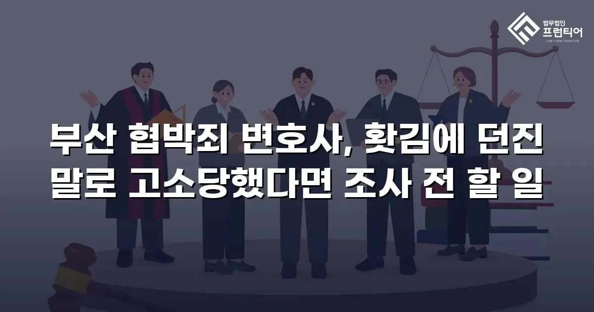 부산 협박죄 변호사, 홧김에 던진 말로 고소당했다면 조사 전 할 일