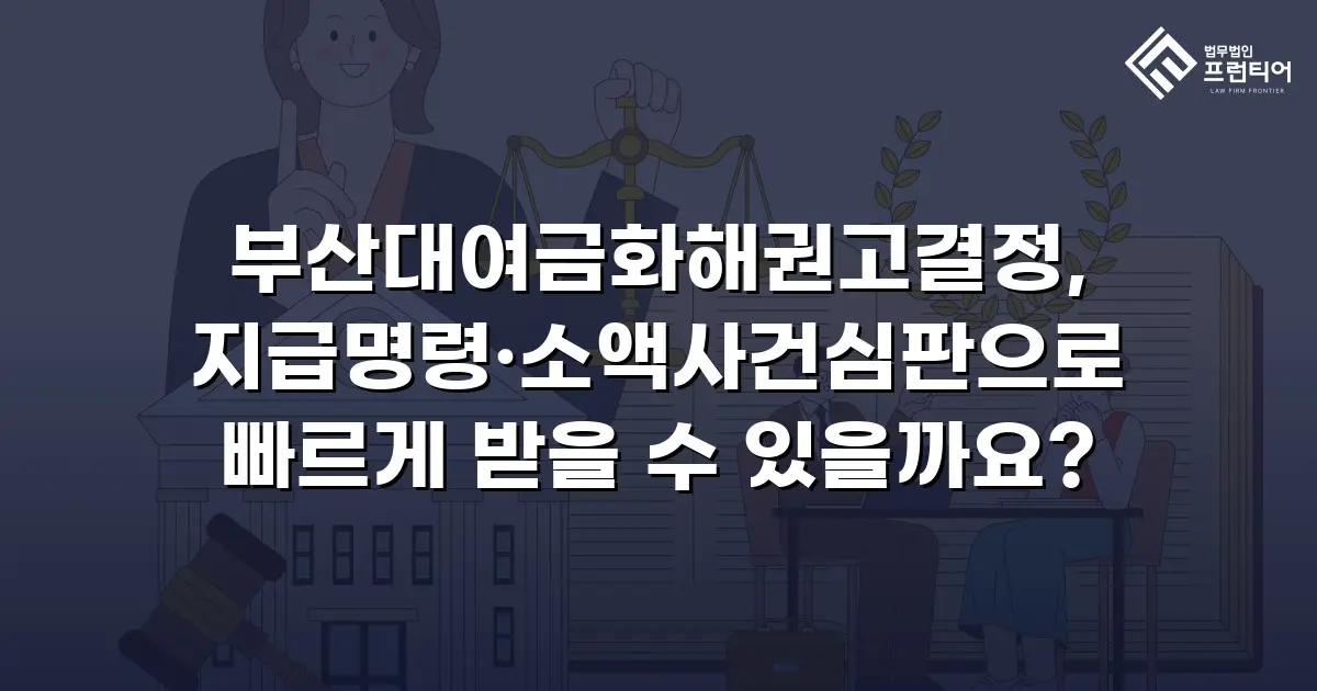 부산대여금화해권고결정, 지급명령·소액사건심판으로 빠르게 받을 수 있을까요?