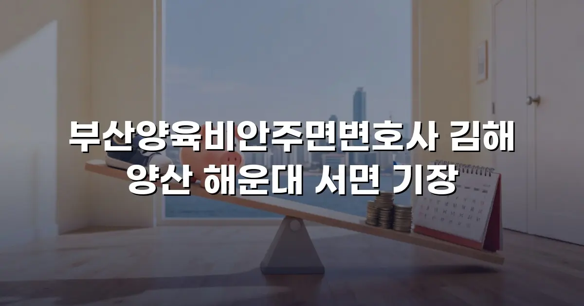 부산양육비안주면변호사 김해 양산 해운대 서면 기장