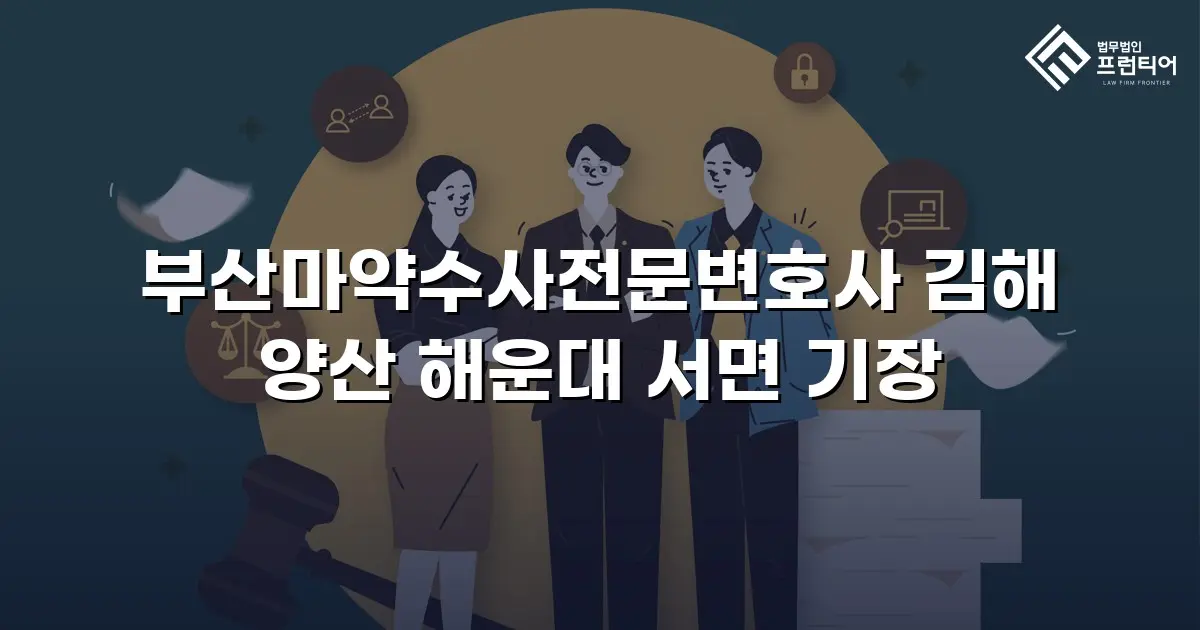 부산마약수사전문변호사 김해 양산 해운대 서면 기장