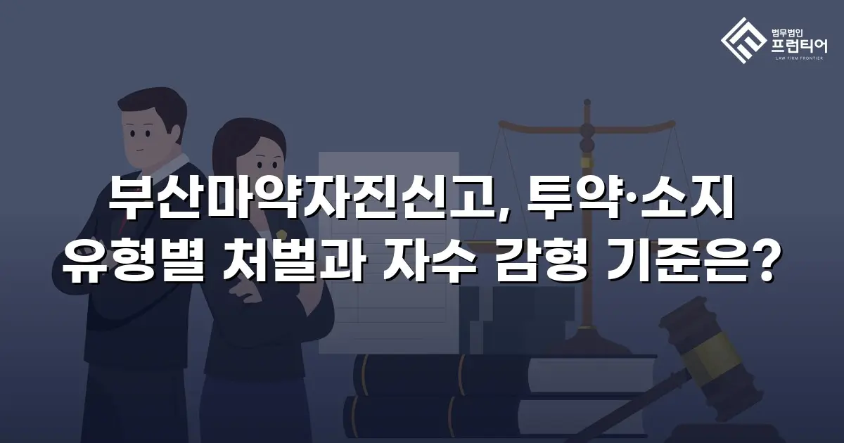 부산마약자진신고, 투약·소지 유형별 처벌과 자수 감형 기준은?