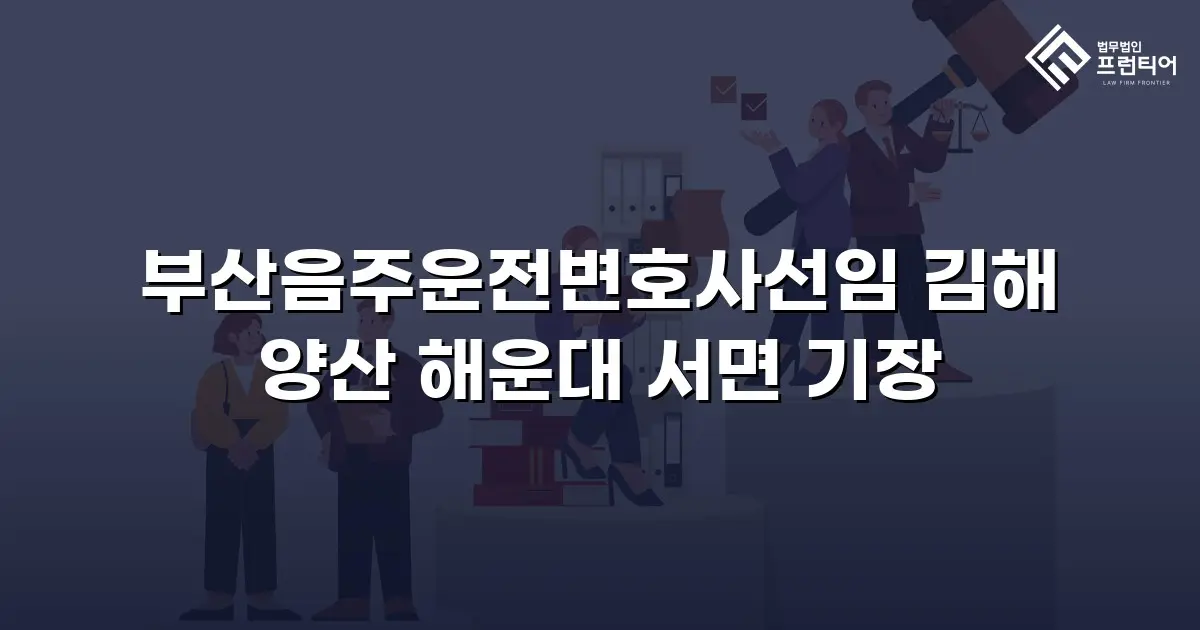 부산음주운전변호사선임 김해 양산 해운대 서면 기장