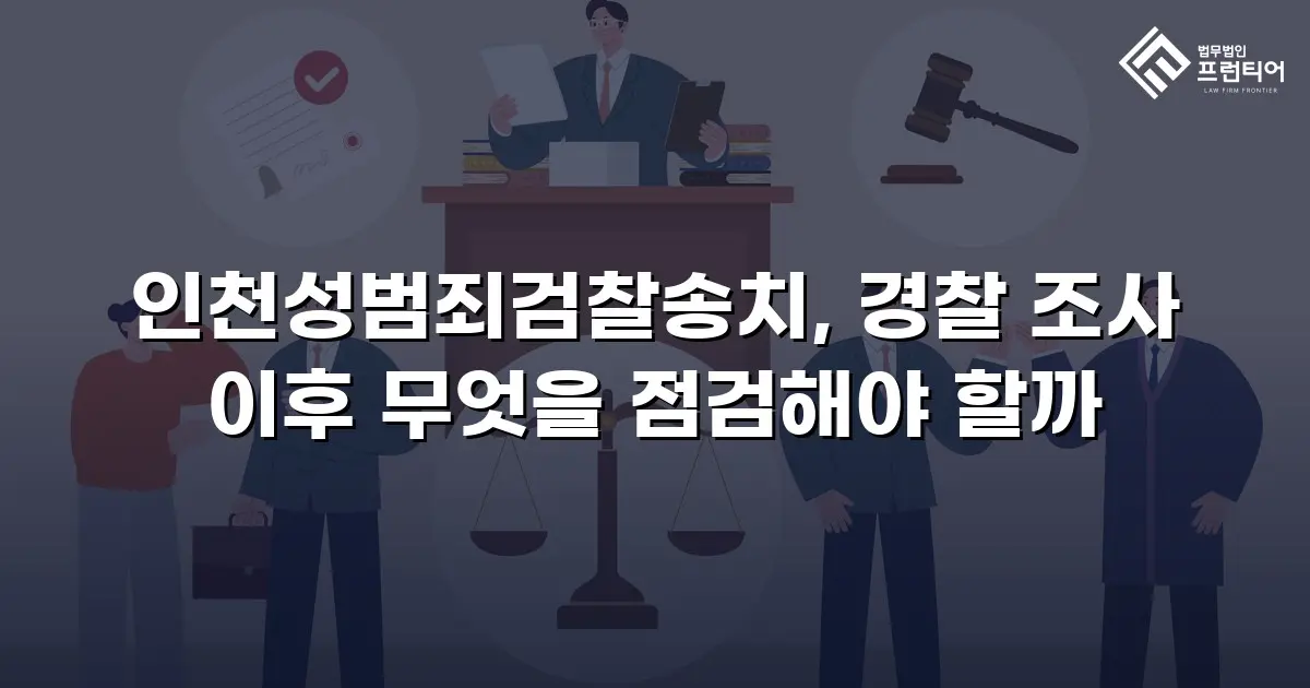 인천성범죄검찰송치, 경찰 조사 이후 무엇을 점검해야 할까