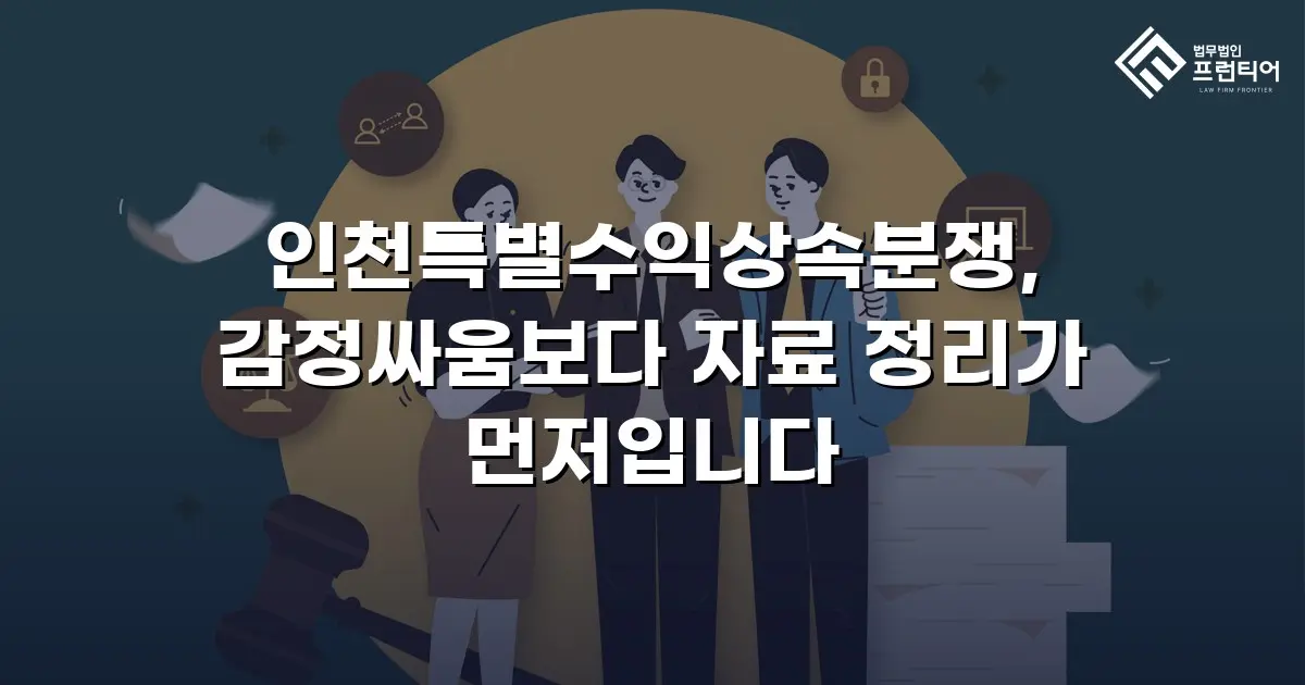 인천특별수익상속분쟁, 감정싸움보다 자료 정리가 먼저입니다
