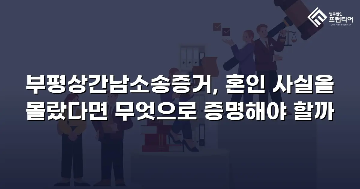 부평상간남소송증거, 혼인 사실을 몰랐다면 무엇으로 증명해야 할까