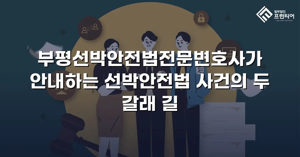 부평선박안전법전문변호사가 안내하는 선박안전법 사건의 두 갈래 길