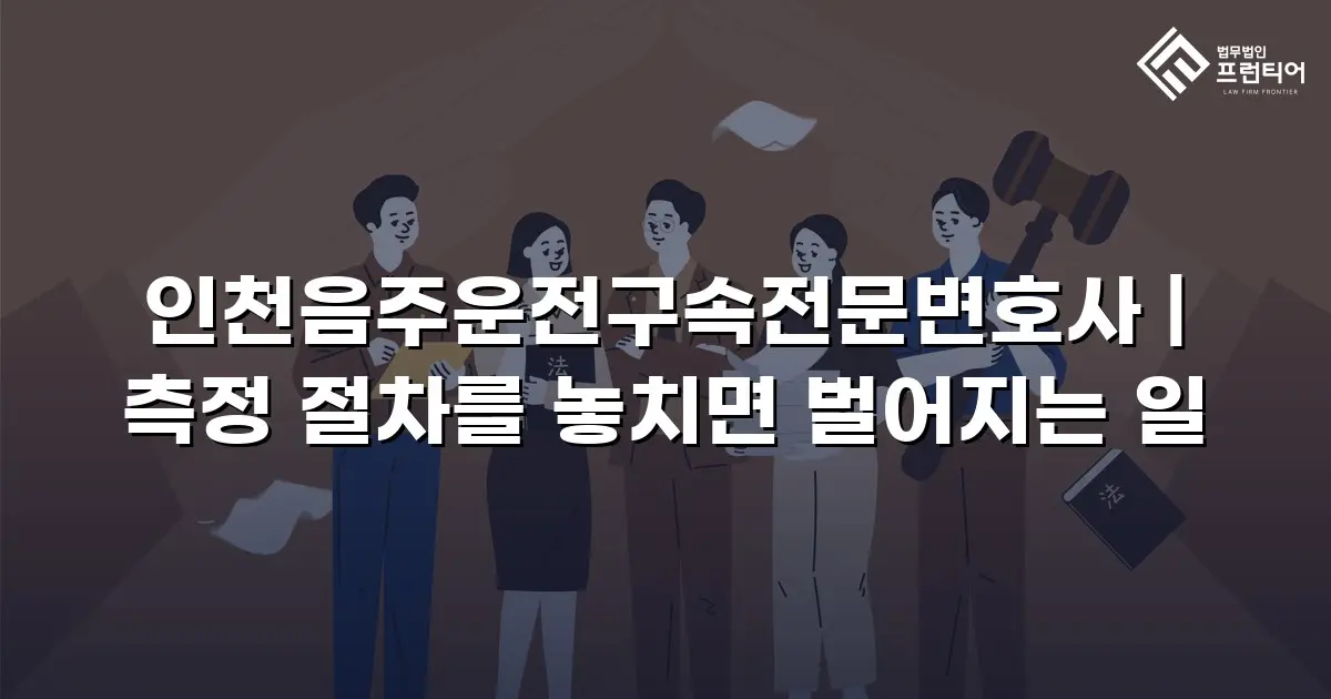 인천음주운전구속전문변호사 | 측정 절차를 놓치면 벌어지는 일