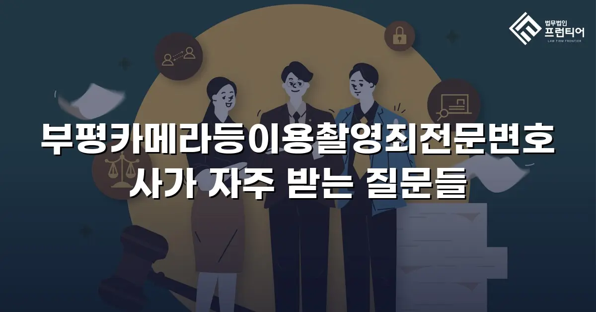 부평카메라등이용촬영죄전문변호사가 자주 받는 질문들