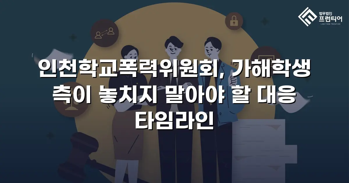 인천학교폭력위원회, 가해학생 측이 놓치지 말아야 할 대응 타임라인